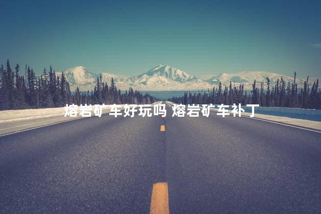 熔岩矿车好玩吗 熔岩矿车补丁
